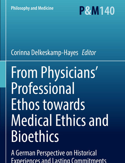 From Physicians’ Professional Ethos towards Medical Ethics and Bioethics: A German Perspective on Historical Experiences and Lasting Commitments (Philosophy and Medicine)