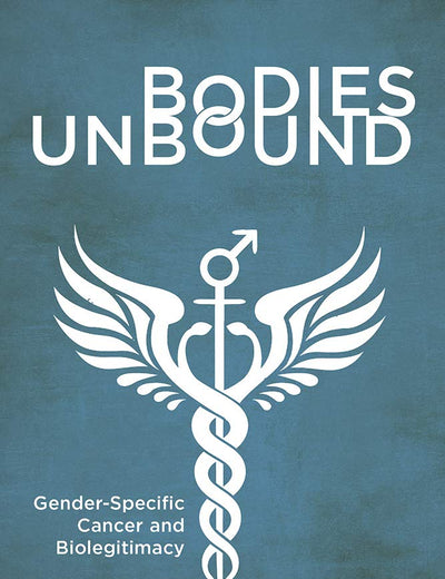 Bodies Unbound: Gender-Specific Cancer and Biolegitimacy (Critical Issues in Health and Medicine)