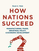 How Nations Succeed: Manufacturing, Trade, Industrial Policy, and Economic Development