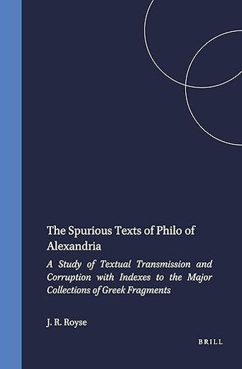 The Spurious Texts of Philo of Alexandria: A Study of Textual Transmission and Corruption with Indexes to the Major Collections of Greek Fragments
