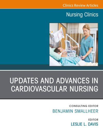 Updates and Advances in Cardiovascular Nursing, An Issue of Nursing Clinics (The Clinics: Nursing, Volume 58-3)