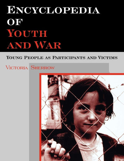 Encyclopedia of Youth And War: Young People as Participants and Victims