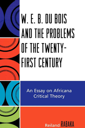 W.E.B. Du Bois and the Problems of the Twenty-First Century: An Essay on Africana Critical Theory