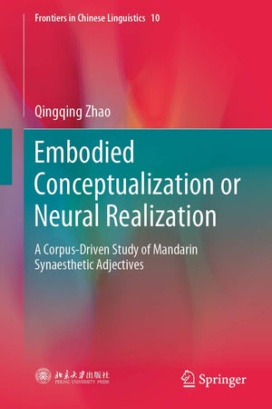 Embodied Conceptualization or Neural Realization: A Corpus-Driven Study of Mandarin Synaesthetic Adjectives (Frontiers in Chinese Linguistics, 10)