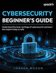 Cybersecurity Beginner's Guide: Understand the inner workings of cybersecurity and learn how experts keep us safe