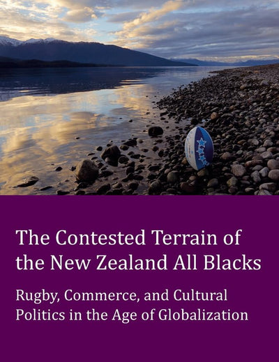 The Contested Terrain of the New Zealand All Blacks: Rugby, Commerce, and Cultural Politics in the Age of Globalization (Peter Lang Ltd.)