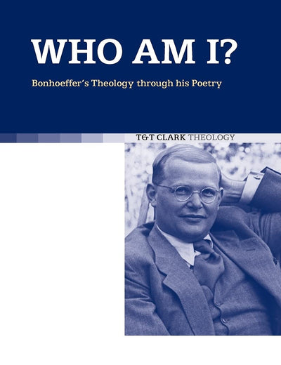 Who am I?: Bonhoeffer's Theology through his Poetry (T&T Clark Theology)