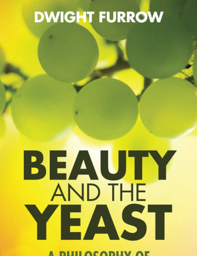 Beauty and the Yeast: A Philosophy of Wine, Life, and Love