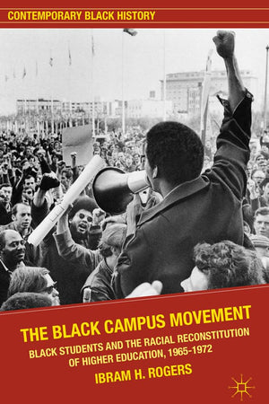 The Black Campus Movement: Black Students and the Racial Reconstitution of Higher Education, 1965–1972 (Contemporary Black History)