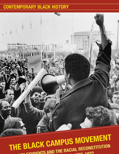 The Black Campus Movement: Black Students and the Racial Reconstitution of Higher Education, 1965–1972 (Contemporary Black History)