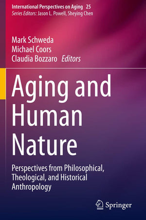 Aging and Human Nature: Perspectives from Philosophical, Theological, and Historical Anthropology (International Perspectives on Aging)