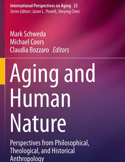 Aging and Human Nature: Perspectives from Philosophical, Theological, and Historical Anthropology (International Perspectives on Aging)