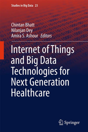 Internet of Things and Big Data Technologies for Next Generation Healthcare (Studies in Big Data, 23)