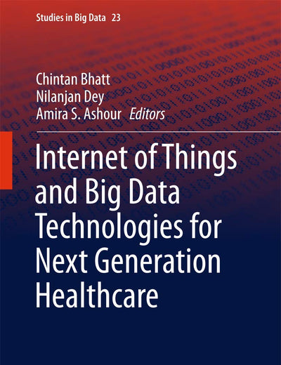 Internet of Things and Big Data Technologies for Next Generation Healthcare (Studies in Big Data, 23)