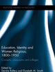 Education, Identity and Women Religious, 1800-1950: Convents, classrooms and colleges (Routledge Research in Education)