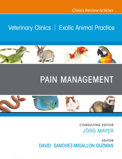 Pain Management, An Issue of Veterinary Clinics of North America: Exotic Animal Practice (The Clinics: Veterinary Medicine, Volume 26-1)