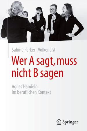 Wer A sagt, muss nicht B sagen: Agiles Handeln im beruflichen Kontext (German Edition)
