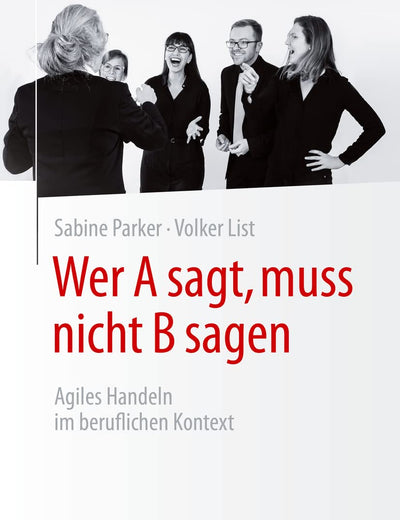 Wer A sagt, muss nicht B sagen: Agiles Handeln im beruflichen Kontext (German Edition)