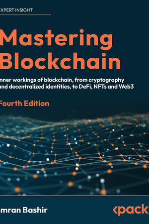 Mastering Blockchain: Inner workings of blockchain, from cryptography and decentralized identities, to DeFi, NFTs and Web3, 4th Edition
