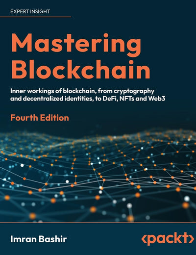 Mastering Blockchain: Inner workings of blockchain, from cryptography and decentralized identities, to DeFi, NFTs and Web3, 4th Edition
