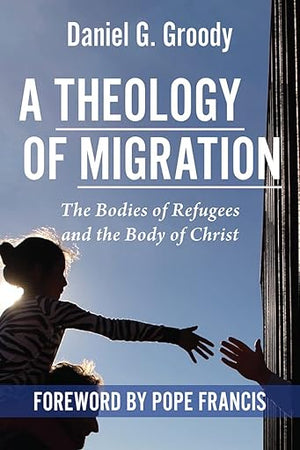 A Theology of Migration: The Bodies of Refugees and the Body of Christ