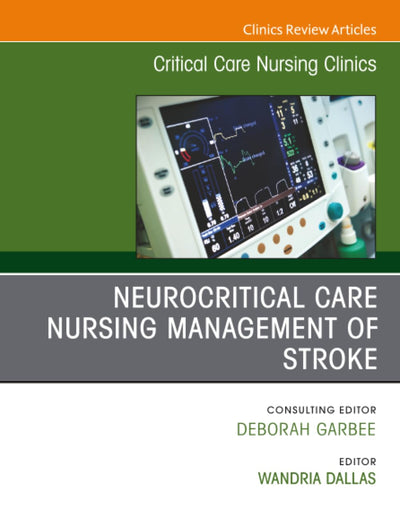 Neurocritical Care Nursing Management of Stroke, An Issue of Critical Care Nursing Clinics of North America (The Clinics: Nursing, Volume 35-1)