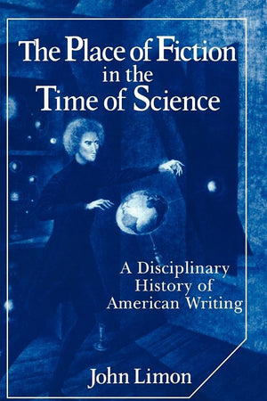The Place of Fiction in the Time of Science: A Disciplinary History of American Writing (Cambridge Studies in American Literature and Culture, Series Number 39)