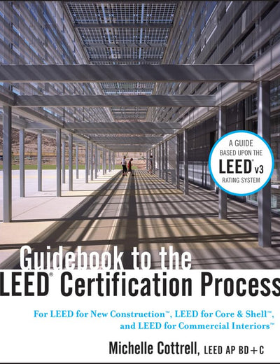 Guidebook to the LEED Certification Process: For LEED for New Construction, LEED for Core and Shell, and LEED for Commercial Interiors (Wiley Series in Sustainable Design)