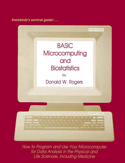 BASIC Microcomputing and Biostatistics: How to Program and Use Your Microcomputer for Data Analysis in the Physical and Life Sciences, Including Medicine