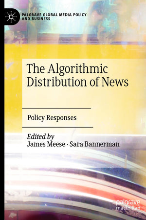The Algorithmic Distribution of News: Policy Responses (Palgrave Global Media Policy and Business)