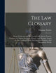 The Law Glossary: Being A Selection Of The Greek, Latin, Saxon, French, Norman And Italian Sentences, Phrases, And Maxims, Found In The Leading English And American Reports, And Elementary Works