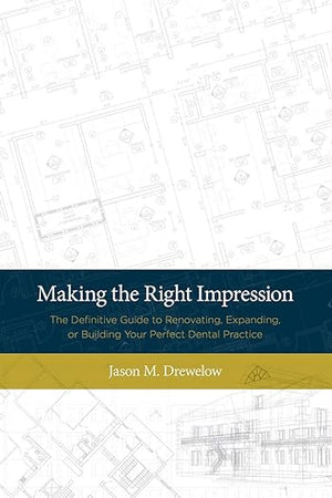 Making the Right Impression: The Definitive Guide to Renovating, Expanding, or Building Your Perfect Dental Practice