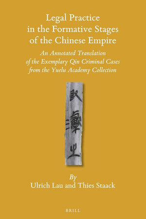 Legal Practice in the Formative Stages of the Chinese Empire: An Annotated Translation of the Exemplary Qin Criminal Cases from the Yuelu Academy Collection (Sinica Leidensia, 130)