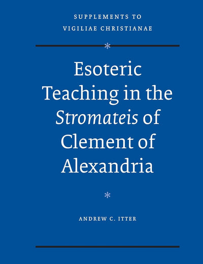 Esoteric Teaching in the Stromateis of Clement of Alexandria (Vigiliae Christianae, Supplements, 97)
