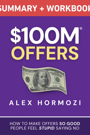 $100M Offers Summary and Workbook: How To Make Offers So Good People Feel Stupid Saying No (Acquisition.com $100M Series)