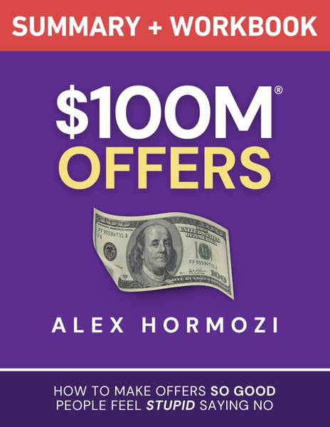 $100M Offers Summary and Workbook: How To Make Offers So Good People Feel Stupid Saying No (Acquisition.com $100M Series)