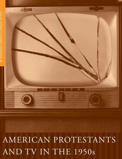 American Protestants and TV in the 1950s: Responses to a New Medium (Religion/Culture/Critique)