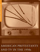 American Protestants and TV in the 1950s: Responses to a New Medium (Religion/Culture/Critique)