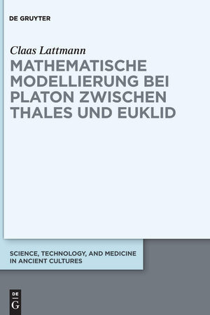 Mathematische Modellierung bei Platon zwischen Thales und Euklid (Science, Technology, and Medicine in Ancient Cultures, 9) (German Edition)