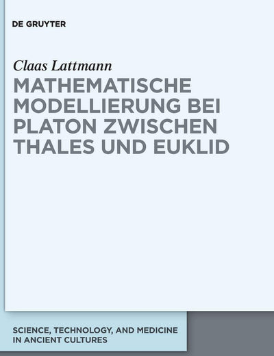 Mathematische Modellierung bei Platon zwischen Thales und Euklid (Science, Technology, and Medicine in Ancient Cultures, 9) (German Edition)