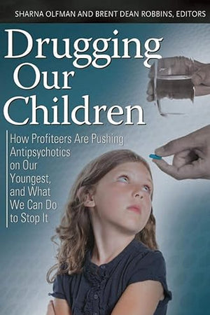Drugging Our Children: How Profiteers Are Pushing Antipsychotics on Our Youngest, and What We Can Do to Stop It (Childhood in America)