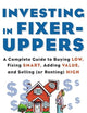 Investing in Fixer-Uppers : A Complete Guide to Buying Low, Fixing Smart, Adding Value, and Selling (or Renting) High