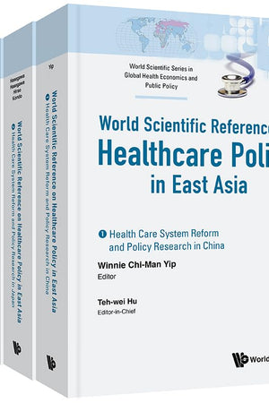 HEALTH CARE POLICY IN EAST ASIA: A WORLD SCIENTIFIC REFERENCE (IN 4 VOLUMES) (World Scientific Series in Global Health Economics and Public Policy, 6)