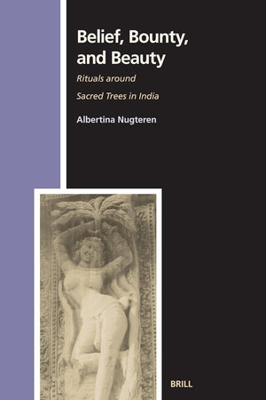 Belief, Bounty, and Beauty: Rituals around Sacred Trees in India (Numen Book Series, 108)