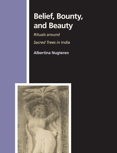 Belief, Bounty, and Beauty: Rituals around Sacred Trees in India (Numen Book Series, 108)