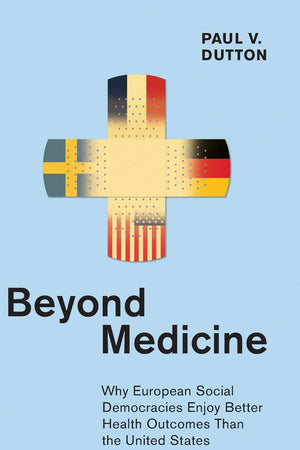 Beyond Medicine: Why European Social Democracies Enjoy Better Health Outcomes Than the United States (The Culture and Politics of Health Care Work)