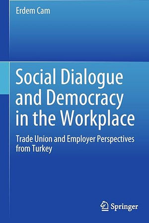 Social Dialogue and Democracy in the Workplace: Trade Union and Employer Perspectives from Turkey