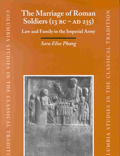The Marriage of Roman Soldiers (13 B.C. - A.D. 235): Law and Family in the Imperial Army (Columbia Studies in the Classical Tradition, 24)