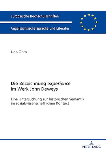 Die Bezeichnung «experience» im Werk John Deweys: Eine Untersuchung zur historischen Semantik im sozialwissenschaftlichen Kontext (Europäische ... Universitaires Européennes) (German Edition)