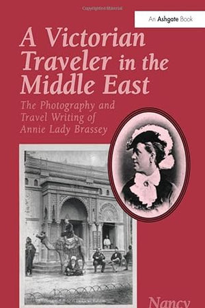 A Victorian Traveler in the Middle East: The Photography and Travel Writing of Annie Lady Brassey
